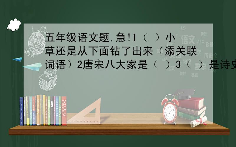 五年级语文题,急!1（ ）小草还是从下面钻了出来（添关联词语）2唐宋八大家是（ ）3（ ）是诗史,（ ）是诗仙.4写二个