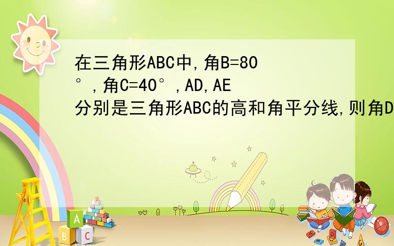 在三角形ABC中,角B=80°,角C=40°,AD,AE分别是三角形ABC的高和角平分线,则角DAE的度数为?