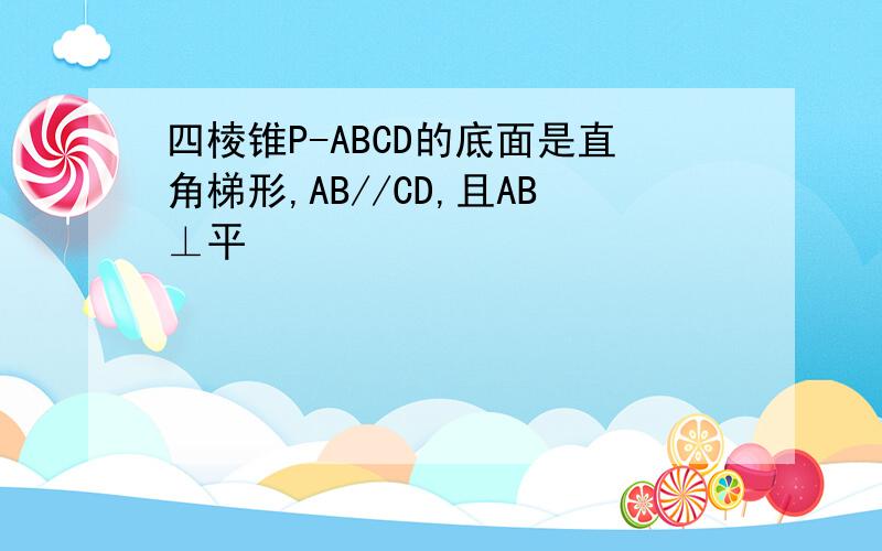 四棱锥P-ABCD的底面是直角梯形,AB//CD,且AB⊥平