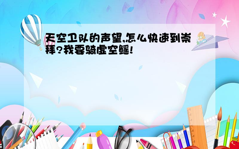 天空卫队的声望,怎么快速到崇拜?我要骑虚空鳐!