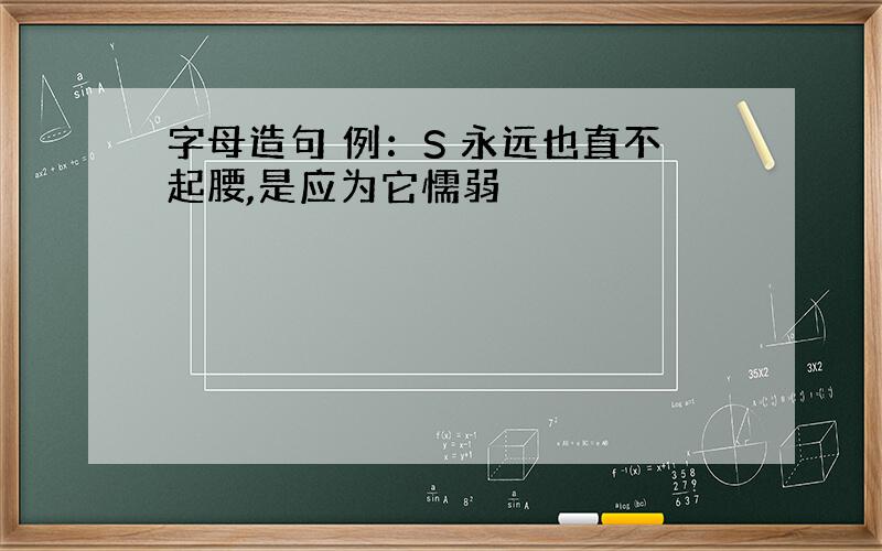 字母造句 例：S 永远也直不起腰,是应为它懦弱