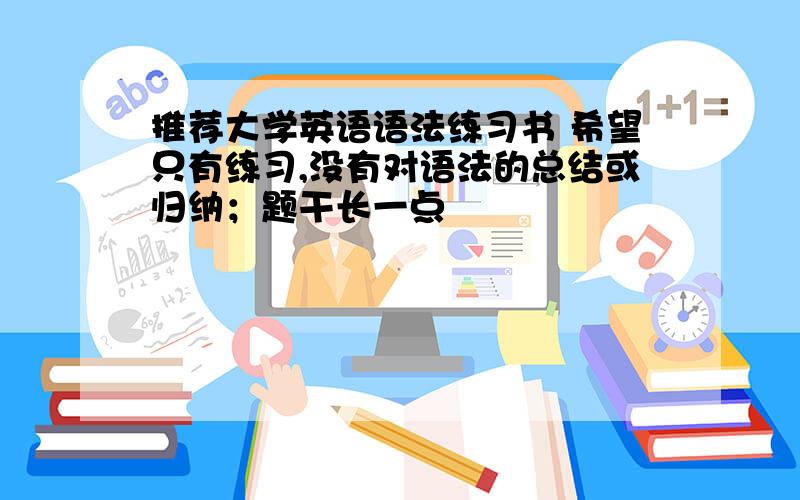 推荐大学英语语法练习书 希望只有练习,没有对语法的总结或归纳；题干长一点