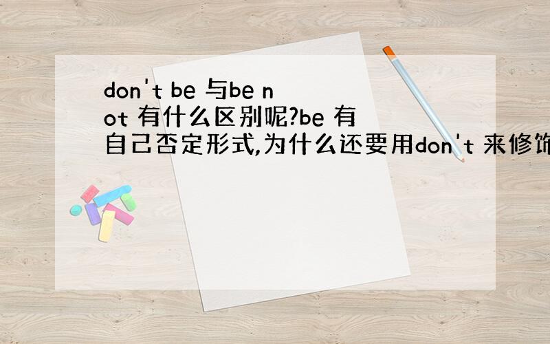 don't be 与be not 有什么区别呢?be 有自己否定形式,为什么还要用don't 来修饰呢?