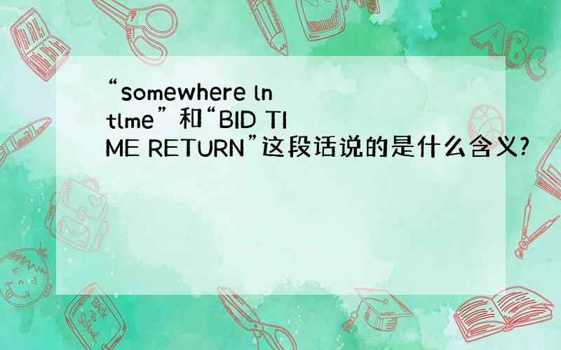 “somewhere ln tlme” 和“BID TIME RETURN”这段话说的是什么含义?