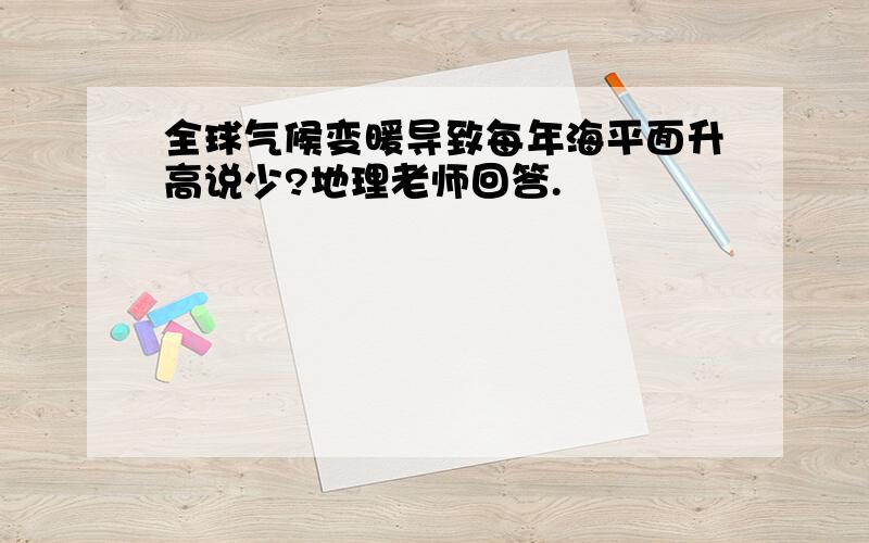 全球气候变暖导致每年海平面升高说少?地理老师回答.