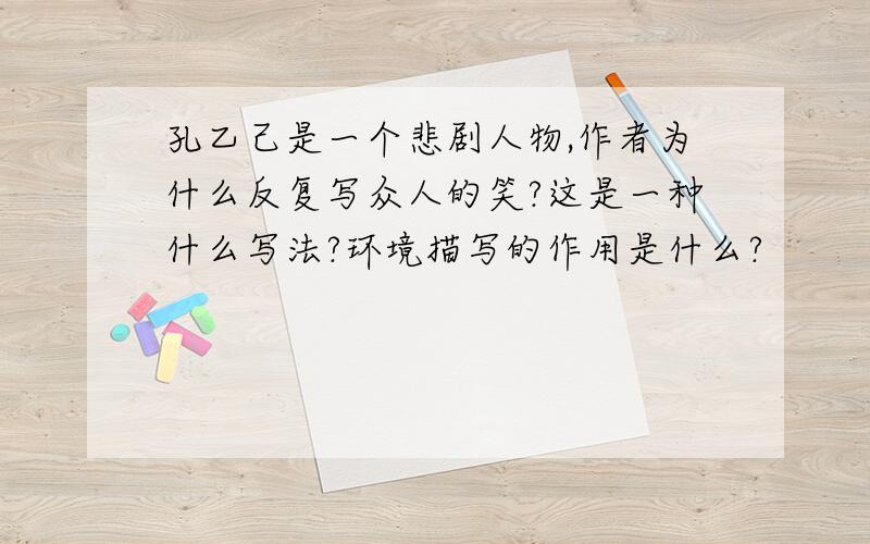 孔乙己是一个悲剧人物,作者为什么反复写众人的笑?这是一种什么写法?环境描写的作用是什么?