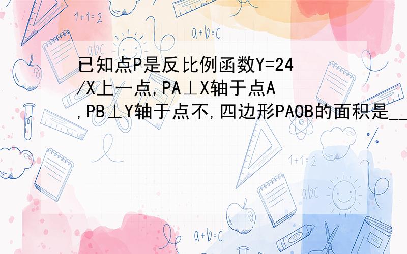 已知点P是反比例函数Y=24/X上一点,PA⊥X轴于点A,PB⊥Y轴于点不,四边形PAOB的面积是______