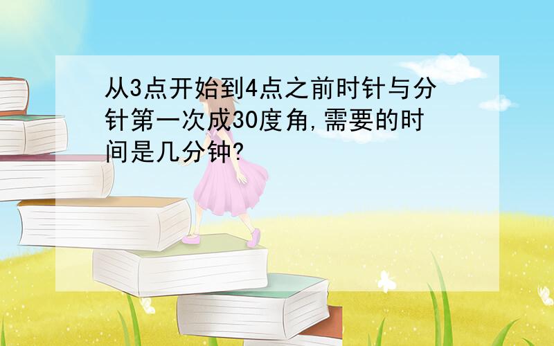 从3点开始到4点之前时针与分针第一次成30度角,需要的时间是几分钟?