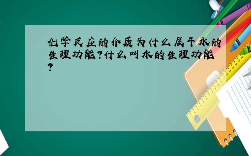 化学反应的介质为什么属于水的生理功能?什么叫水的生理功能?