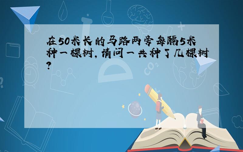 在50米长的马路两旁每隔5米种一棵树,请问一共种了几棵树?