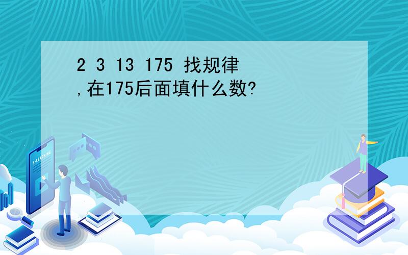 2 3 13 175 找规律,在175后面填什么数?