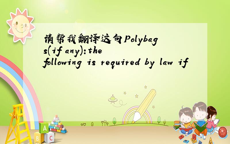 请帮我翻译这句Polybags(if any):the following is required by law if