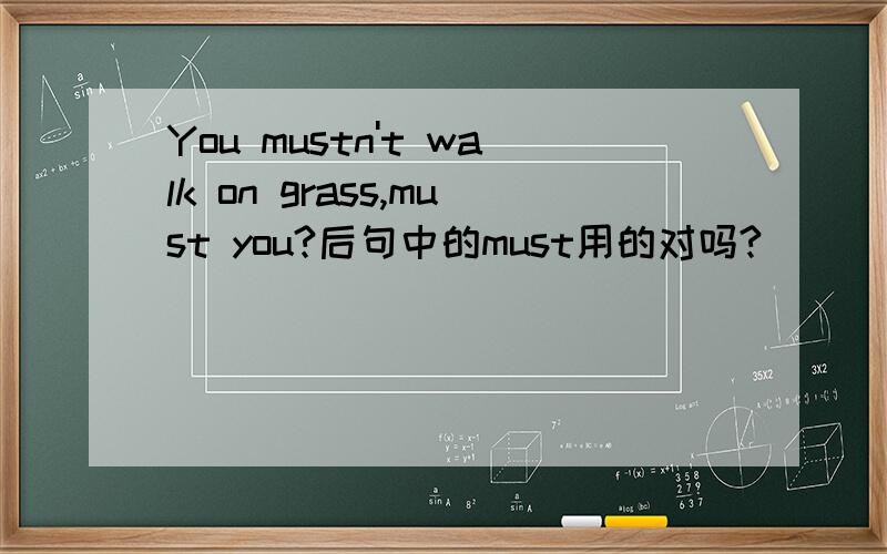 You mustn't walk on grass,must you?后句中的must用的对吗?