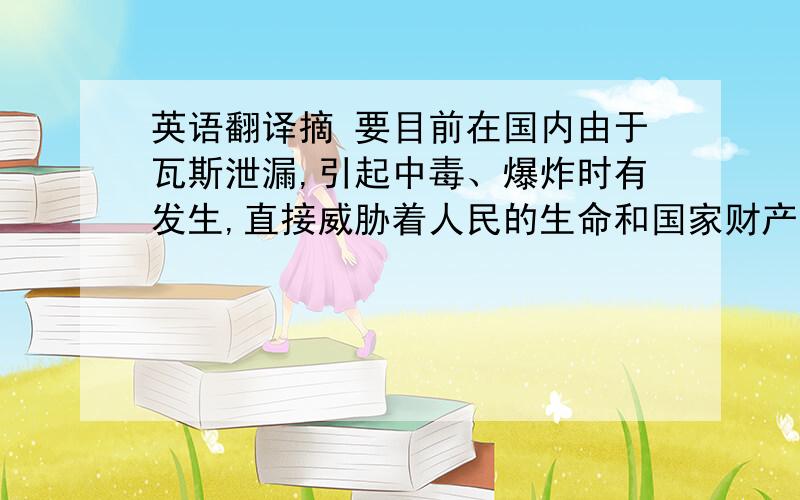 英语翻译摘 要目前在国内由于瓦斯泄漏,引起中毒、爆炸时有发生,直接威胁着人民的生命和国家财产安全.因此防悲剧于未然的必要