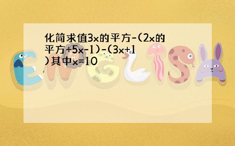 化简求值3x的平方-(2x的平方+5x-1)-(3x+1)其中x=10