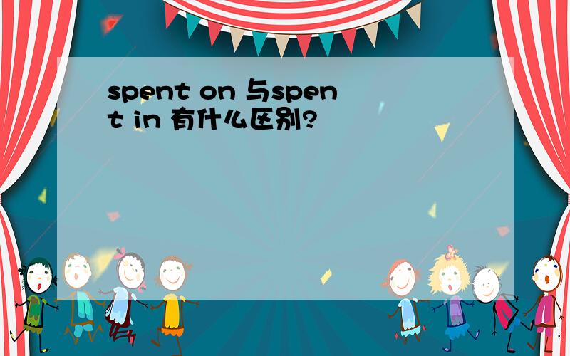 spent on 与spent in 有什么区别?