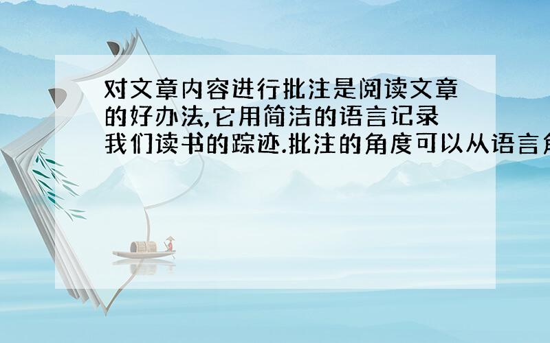 对文章内容进行批注是阅读文章的好办法,它用简洁的语言记录我们读书的踪迹.批注的角度可以从语言角度,可以从思想角度,也可写