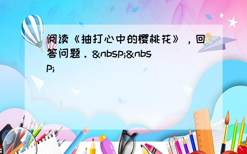 阅读《抽打心中的樱桃花》，回答问题。  