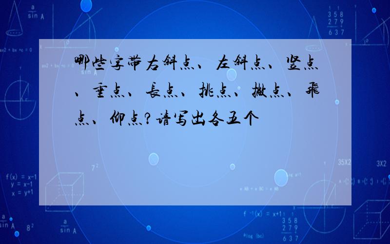 哪些字带右斜点、左斜点、竖点、垂点、长点、挑点、撇点、飞点、仰点?请写出各五个