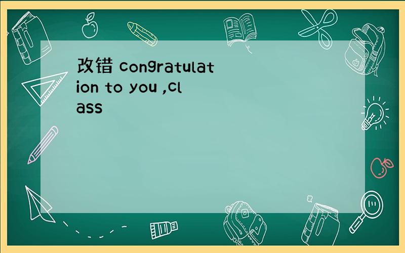 改错 congratulation to you ,class