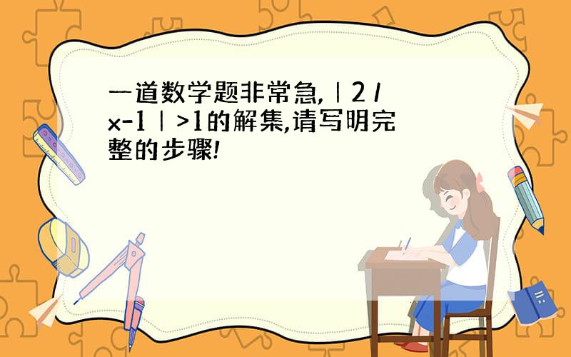 一道数学题非常急,｜2 / x-1｜>1的解集,请写明完整的步骤!