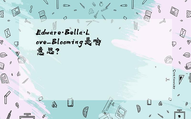 Edware.Bella.Love_Blooming是啥意思?