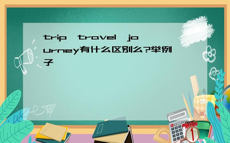 trip,travel,journey有什么区别么?举例子