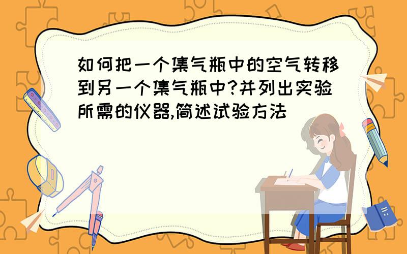 如何把一个集气瓶中的空气转移到另一个集气瓶中?并列出实验所需的仪器,简述试验方法