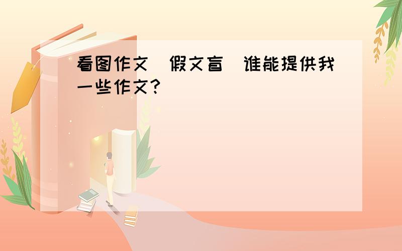 看图作文(假文盲)谁能提供我一些作文?