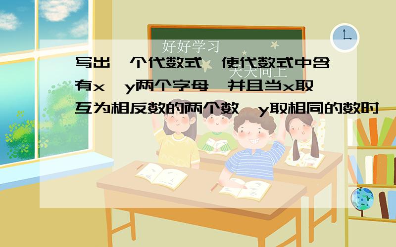 写出一个代数式,使代数式中含有x,y两个字母,并且当x取互为相反数的两个数,y取相同的数时