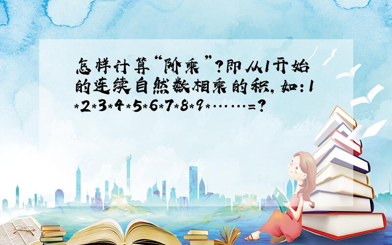 怎样计算“阶乘”?即从1开始的连续自然数相乘的积,如：1*2*3*4*5*6*7*8*9*……=?