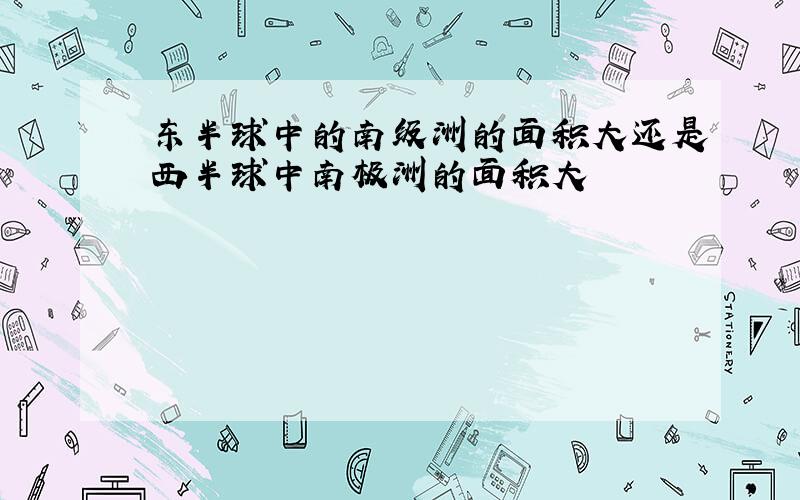 东半球中的南级洲的面积大还是西半球中南极洲的面积大