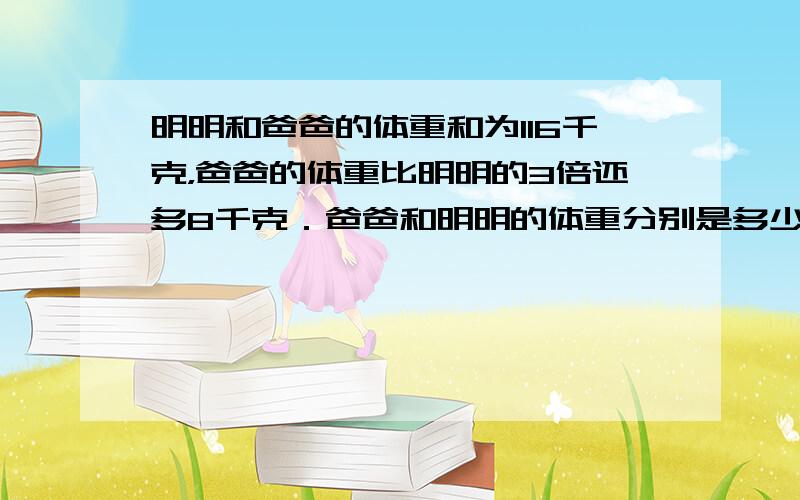 明明和爸爸的体重和为116千克，爸爸的体重比明明的3倍还多8千克．爸爸和明明的体重分别是多少千克？