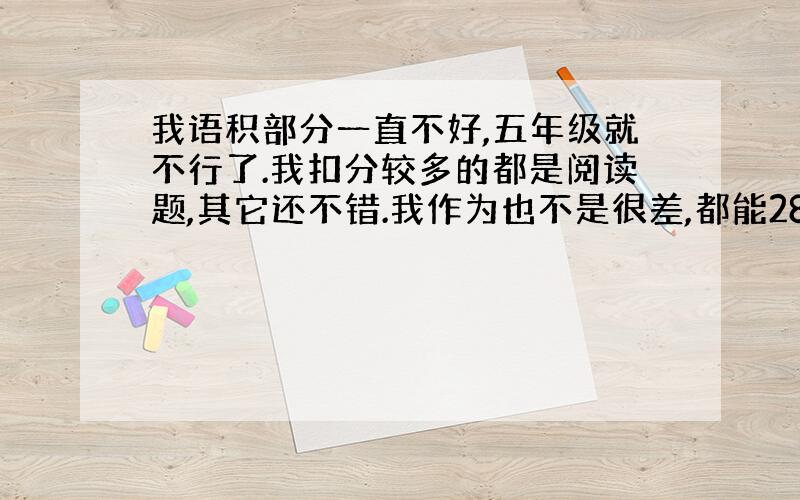 我语积部分一直不好,五年级就不行了.我扣分较多的都是阅读题,其它还不错.我作为也不是很差,都能28或者29分.主要是语积