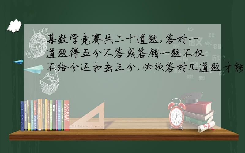 某数学竞赛共二十道题,答对一道题得五分不答或答错一题不仅不给分还扣去三分,必须答对几道题才能得84分