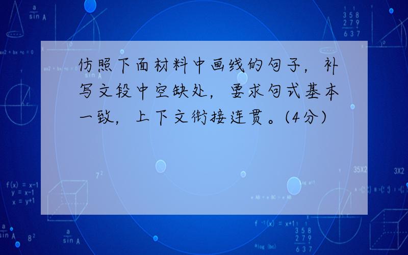 仿照下面材料中画线的句子，补写文段中空缺处，要求句式基本一致，上下文衔接连贯。(4分)