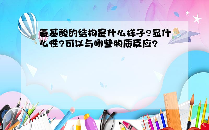 氨基酸的结构是什么样子?显什么性?可以与哪些物质反应?