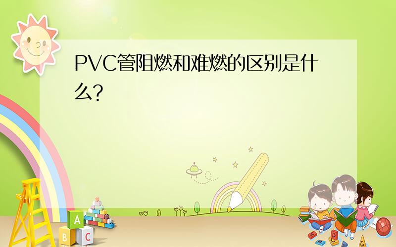 PVC管阻燃和难燃的区别是什么?