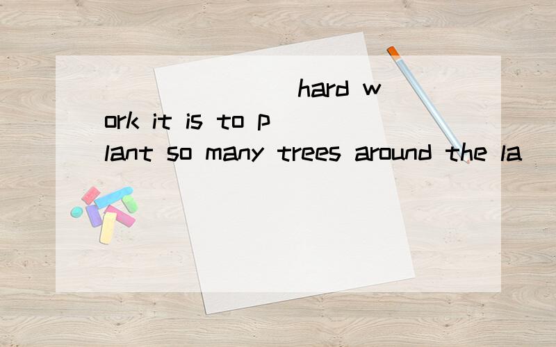 ( )_____hard work it is to plant so many trees around the la