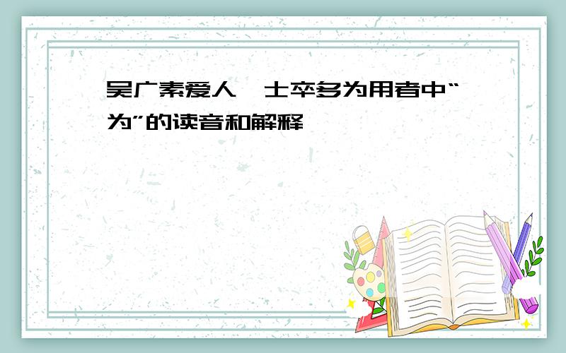 吴广素爱人,士卒多为用者中“为”的读音和解释