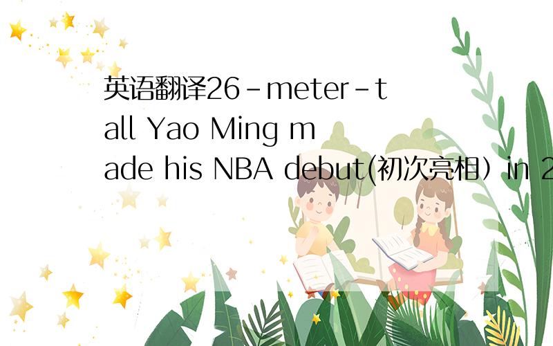 英语翻译26-meter-tall Yao Ming made his NBA debut(初次亮相）in 2002 a