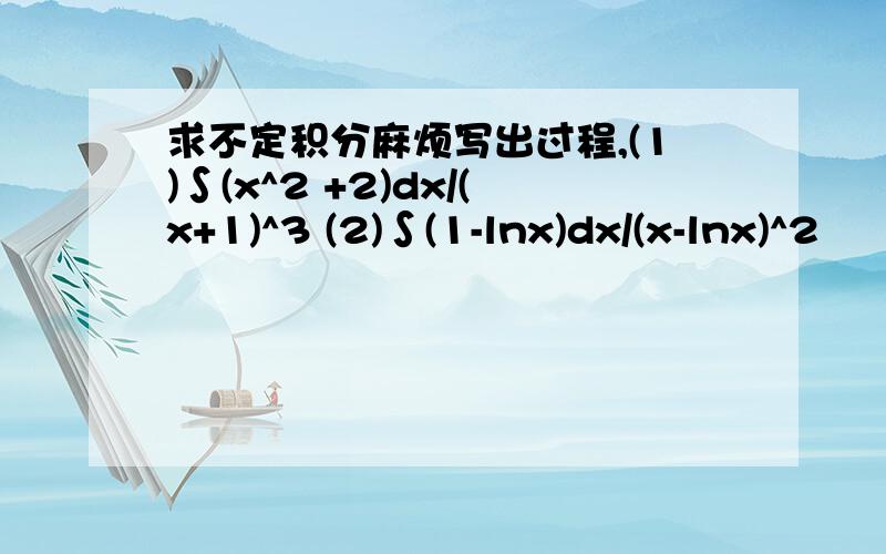 求不定积分麻烦写出过程,(1)∫(x^2 +2)dx/(x+1)^3 (2)∫(1-lnx)dx/(x-lnx)^2