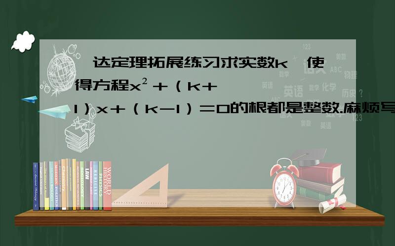 韦达定理拓展练习求实数k,使得方程x²＋（k＋1）x＋（k－1）＝0的根都是整数.麻烦写出过程，谢谢