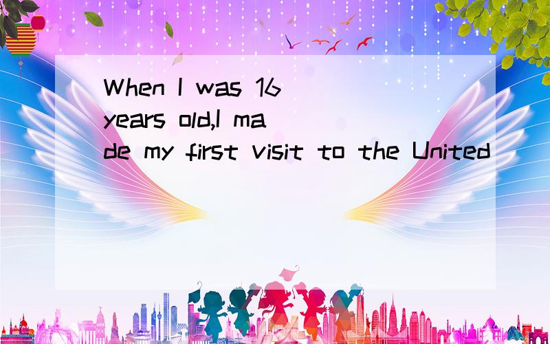 When I was 16 years old,I made my first visit to the United