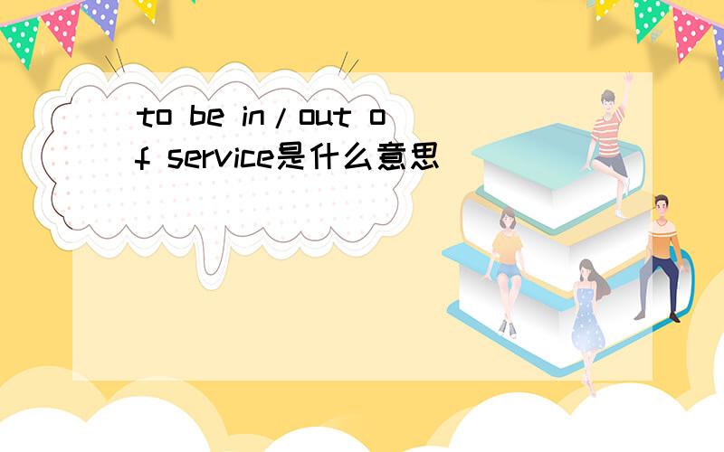 to be in/out of service是什么意思