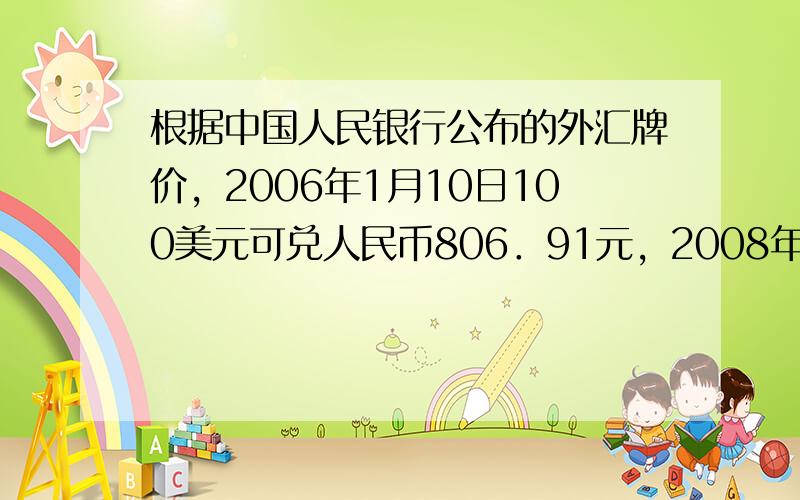 根据中国人民银行公布的外汇牌价，2006年1月10日100美元可兑人民币806．91元，2008年10月9日100美元可