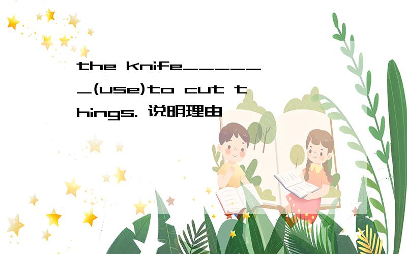 the knife______(use)to cut things. 说明理由