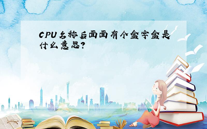 CPU名称后面面有个盒字盒是什么意思?