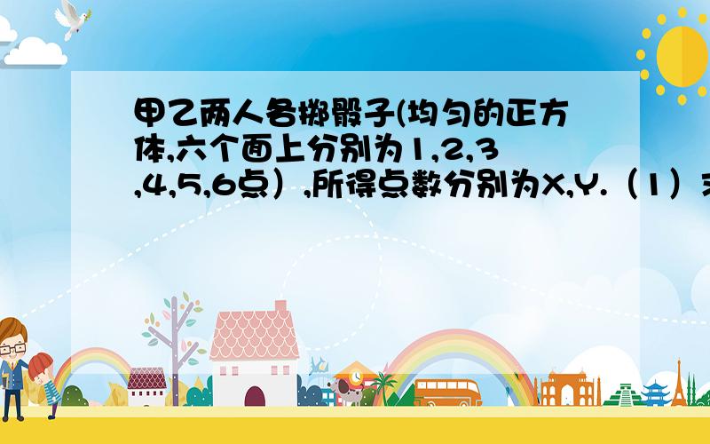 甲乙两人各掷骰子(均匀的正方体,六个面上分别为1,2,3,4,5,6点）,所得点数分别为X,Y.（1）求X＜Y