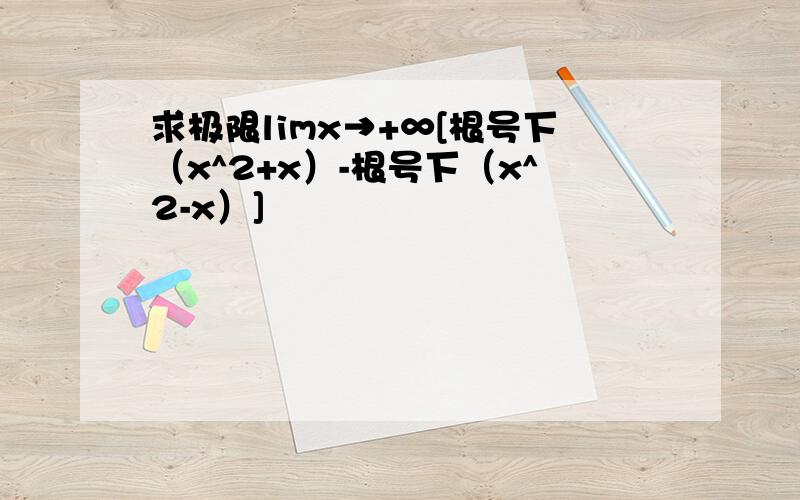 求极限limx→+∞[根号下（x^2+x）-根号下（x^2-x）]